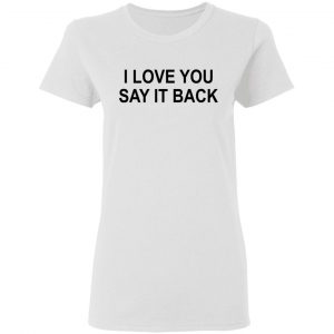I Love You Say It Back T-Shirts 16