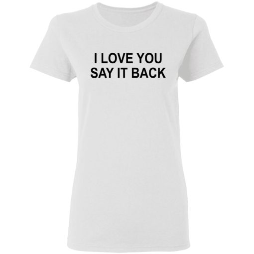 I Love You Say It Back T-Shirts 2