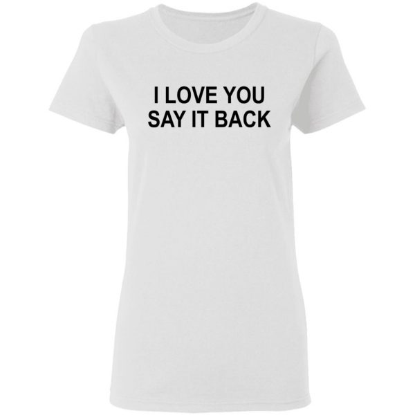 I Love You Say It Back T-Shirts 5