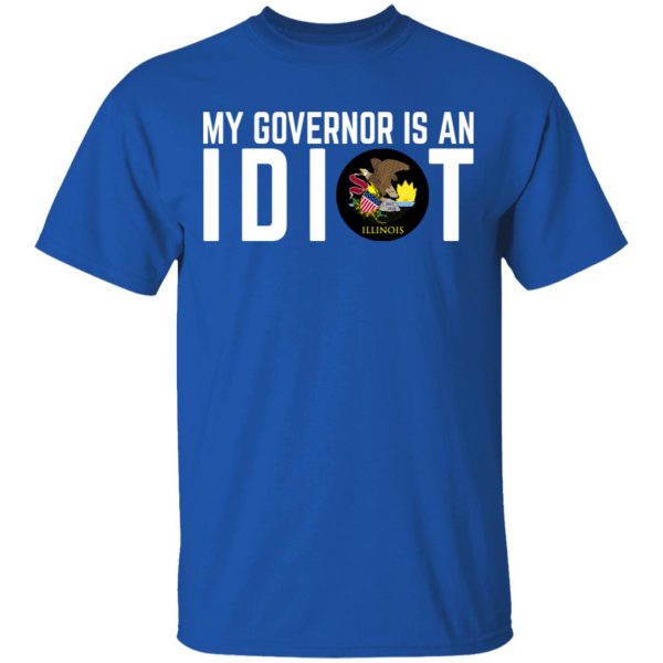 My Governor Is An Idiot Illinois T-Shirts Apparel 6