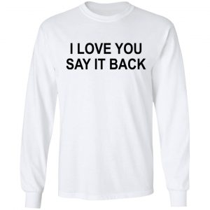 I Love You Say It Back T-Shirts 19