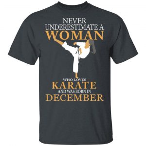 Never Underestimate A Woman Who Loves Karate And Was Born In December T-Shirts Karate Shirt 2