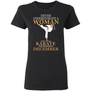 Never Underestimate A Woman Who Loves Karate And Was Born In December T-Shirts 17