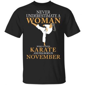 Never Underestimate A Woman Who Loves Karate And Was Born In November T-Shirts Karate Shirt