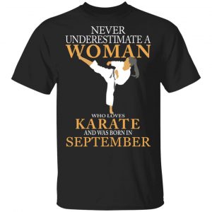 Never Underestimate A Woman Who Loves Karate And Was Born In September T-Shirts Karate Shirt