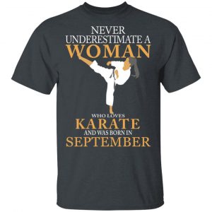 Never Underestimate A Woman Who Loves Karate And Was Born In September T-Shirts Karate Shirt 2