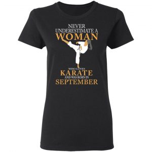 Never Underestimate A Woman Who Loves Karate And Was Born In September T-Shirts 17