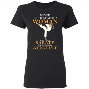 Never Underestimate A Woman Who Loves Karate And Was Born In August T-Shirts 17