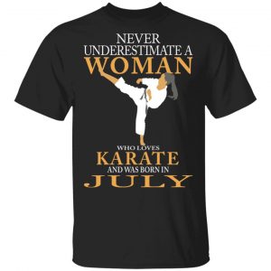Never Underestimate A Woman Who Loves Karate And Was Born In July T-Shirts Karate Shirt