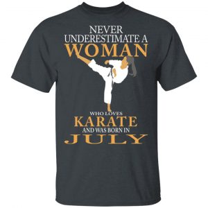 Never Underestimate A Woman Who Loves Karate And Was Born In July T-Shirts Karate Shirt 2