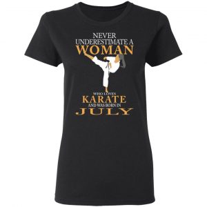Never Underestimate A Woman Who Loves Karate And Was Born In July T-Shirts 17