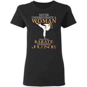 Never Underestimate A Woman Who Loves Karate And Was Born In June T-Shirts 17