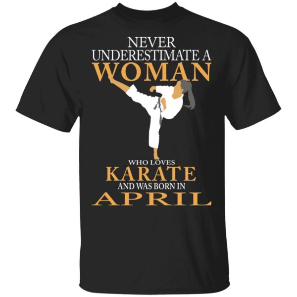 Never Underestimate A Woman Who Loves Karate And Was Born In April T-Shirts 1
