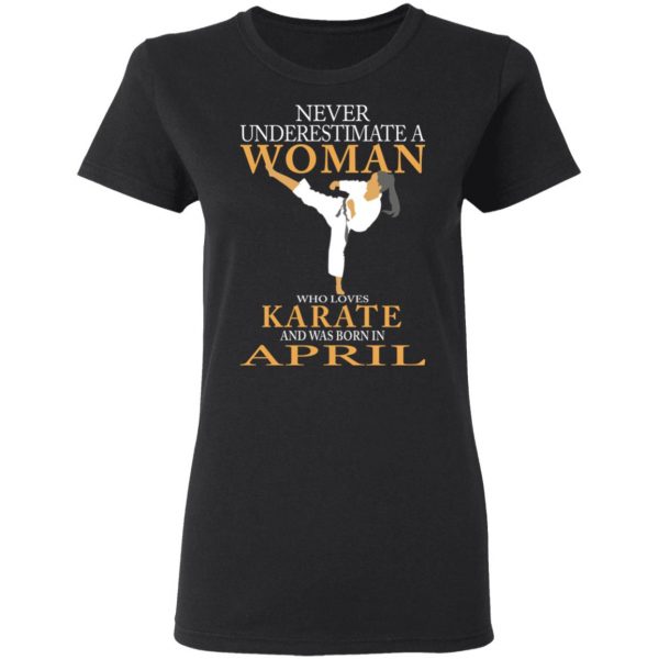 Never Underestimate A Woman Who Loves Karate And Was Born In April T-Shirts 5