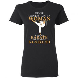 Never Underestimate A Woman Who Loves Karate And Was Born In March T-Shirts 17