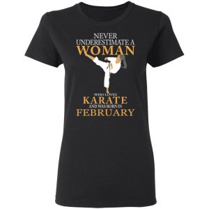 Never Underestimate A Woman Who Loves Karate And Was Born In February T-Shirts 17