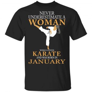 Never Underestimate A Woman Who Loves Karate And Was Born In January T-Shirts Karate Shirt