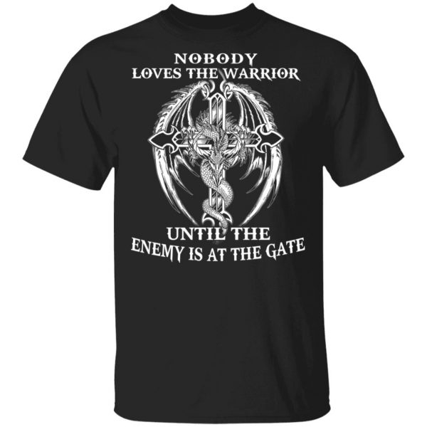 Nobody Loves The Warrior Until The Enemy Is At The Gate T-Shirts 1