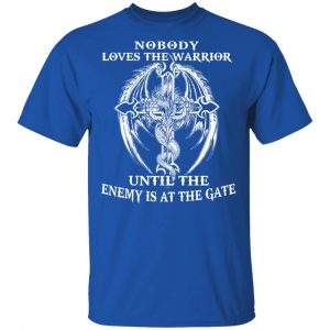 Nobody Loves The Warrior Until The Enemy Is At The Gate T-Shirts 16
