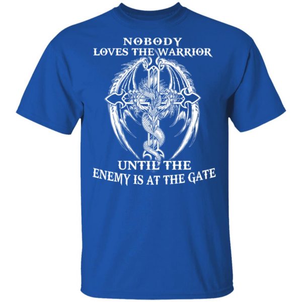 Nobody Loves The Warrior Until The Enemy Is At The Gate T-Shirts 4