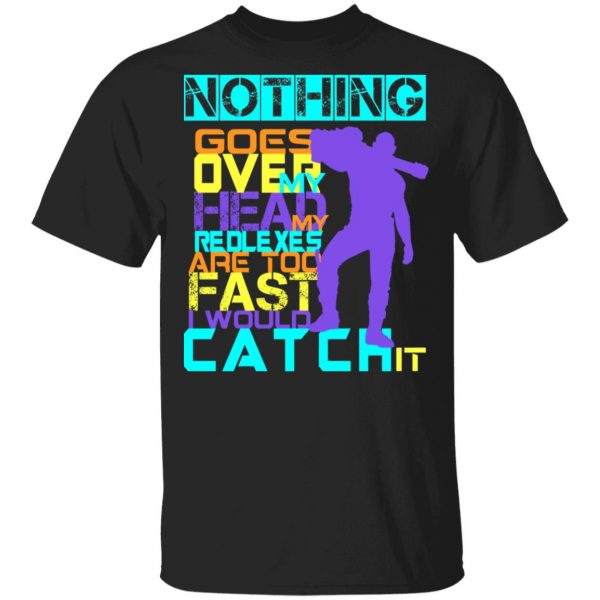 Nothing Goes Over My Head My Reflexes Are Too Fast I Would Catch It T-Shirts 1