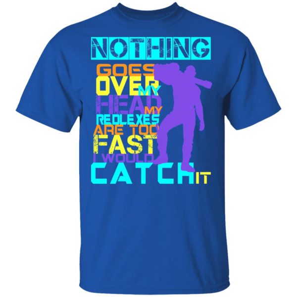 Nothing Goes Over My Head My Reflexes Are Too Fast I Would Catch It T-Shirts 4