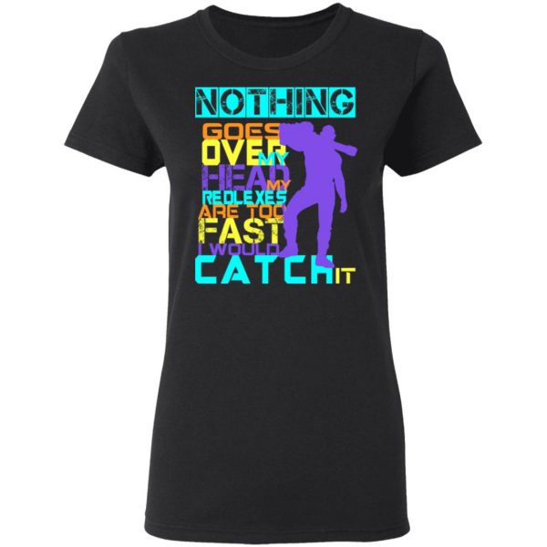 Nothing Goes Over My Head My Reflexes Are Too Fast I Would Catch It T-Shirts 5
