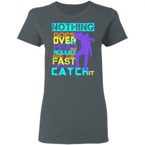 Nothing Goes Over My Head My Reflexes Are Too Fast I Would Catch It T-Shirts 18