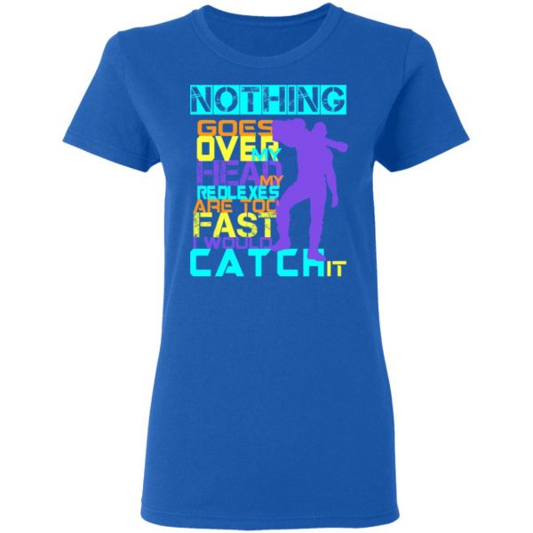 Nothing Goes Over My Head My Reflexes Are Too Fast I Would Catch It T-Shirts 8