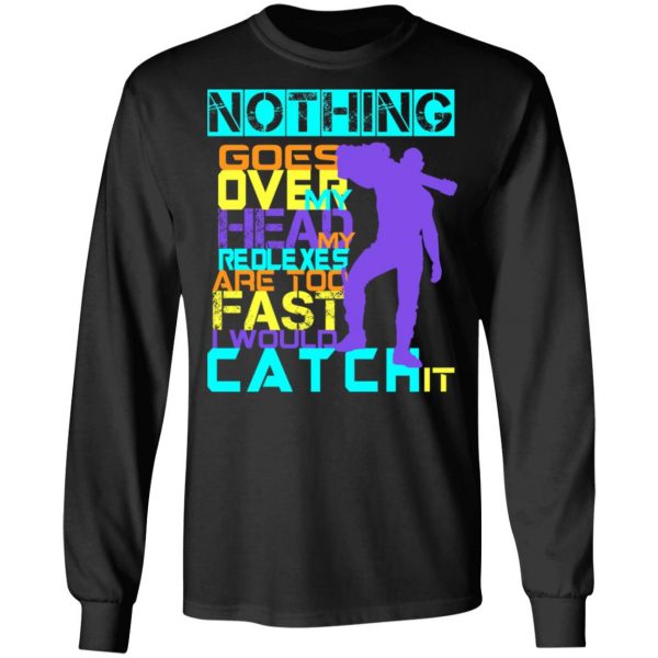 Nothing Goes Over My Head My Reflexes Are Too Fast I Would Catch It T-Shirts 9