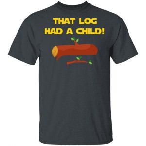 That Log Had A Child Yoda T-Shirts 14