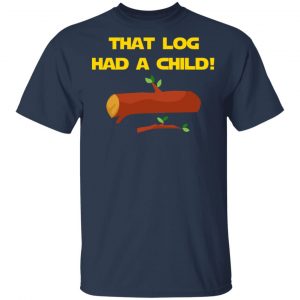 That Log Had A Child Yoda T-Shirts 15