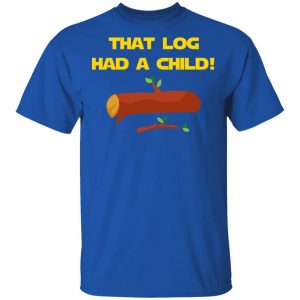 That Log Had A Child Yoda T-Shirts 16