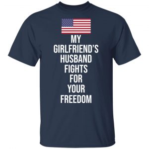 My Girlfriend’s Husband Fights For Your Freedom T-Shirts 15