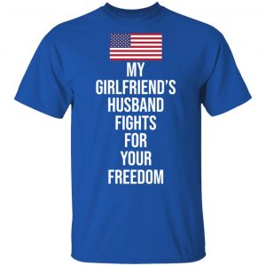 My Girlfriend’s Husband Fights For Your Freedom T-Shirts 16
