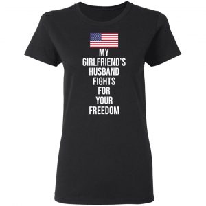 My Girlfriend’s Husband Fights For Your Freedom T-Shirts 17
