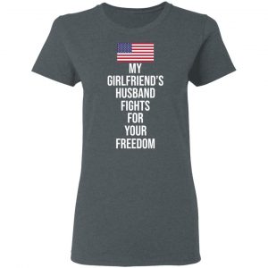 My Girlfriend’s Husband Fights For Your Freedom T-Shirts 18