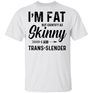 I’m Fat But Identify As Skinny I Am Trans-Slender T-Shirts Funny Quotes 2