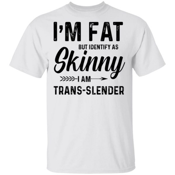 I'm Fat But Identify As Skinny I Am Trans-Slender T-Shirts 2