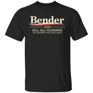 Bender 2020 Kill All Humans You Meatbags Had Your Chance T-Shirts Apparel