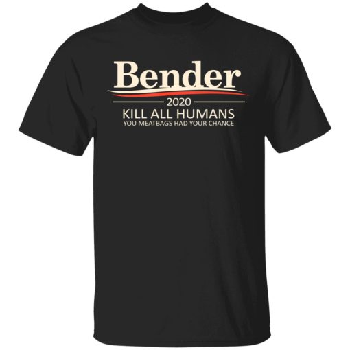 Bender 2020 Kill All Humans You Meatbags Had Your Chance T-Shirts 1