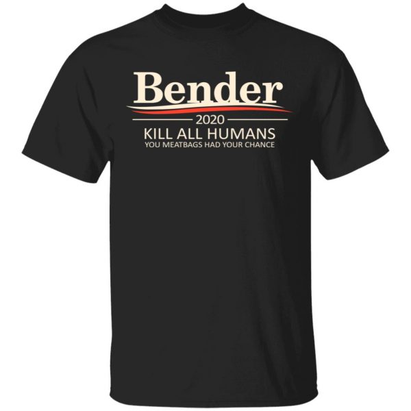 Bender 2020 Kill All Humans You Meatbags Had Your Chance T-Shirts Apparel 3