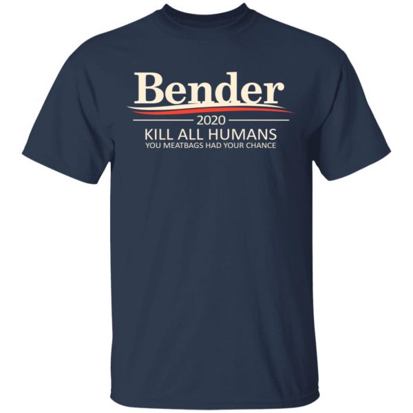Bender 2020 Kill All Humans You Meatbags Had Your Chance T-Shirts Apparel 5