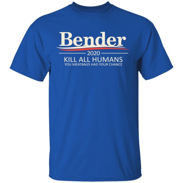 Bender 2020 Kill All Humans You Meatbags Had Your Chance T-Shirts Apparel 6