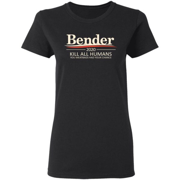 Bender 2020 Kill All Humans You Meatbags Had Your Chance T-Shirts Apparel 7