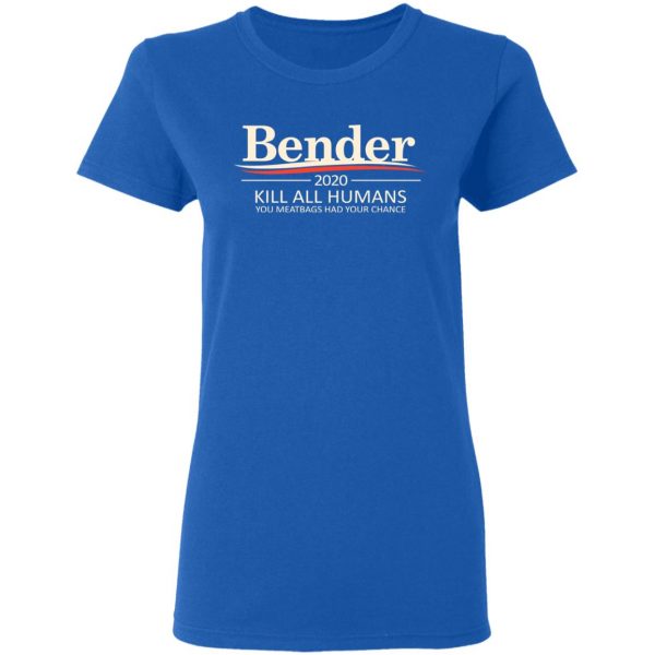 Bender 2020 Kill All Humans You Meatbags Had Your Chance T-Shirts Apparel 10