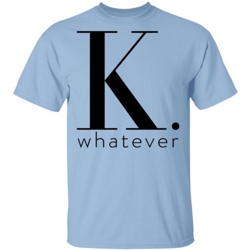 K Whatever T-Shirts