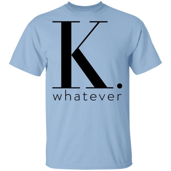 K Whatever T-Shirts 1