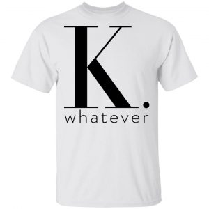 K Whatever T-Shirts 13
