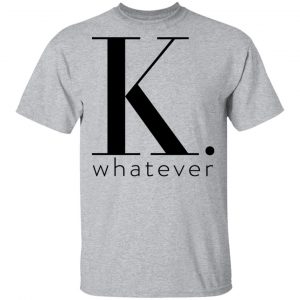 K Whatever T-Shirts 14